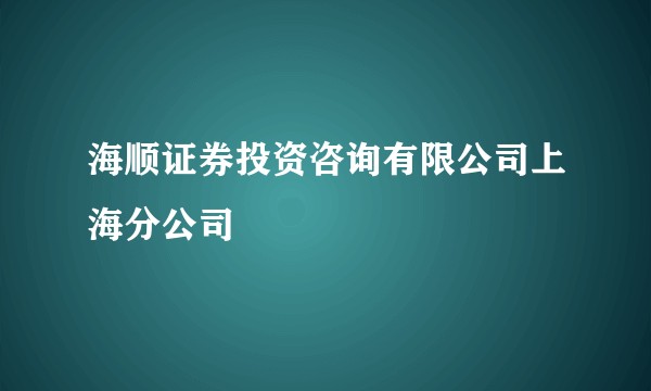 海顺证券投资咨询有限公司上海分公司
