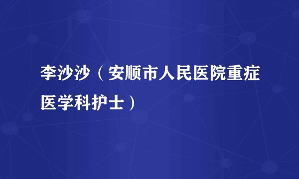 李沙沙（安顺市人民医院重症医学科护士）