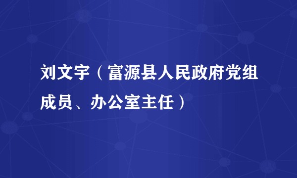 刘文宇(富源县人民政府党组成员、办公室主任)