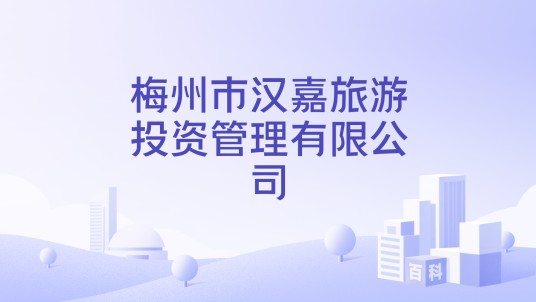 梅州市汉嘉旅游投资管理有限公司