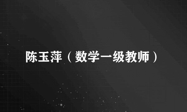 陈玉萍（数学一级教师）