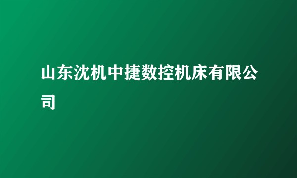 山东沈机中捷数控机床有限公司