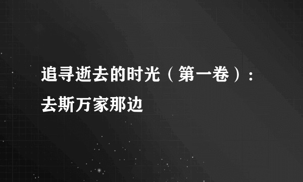 追寻逝去的时光（第一卷）：去斯万家那边