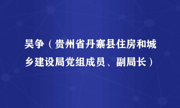 吴争（贵州省丹寨县住房和城乡建设局党组成员、副局长）