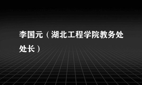 李国元（湖北工程学院教务处处长）
