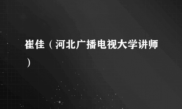 崔佳（河北广播电视大学讲师）
