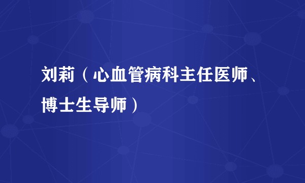 刘莉（心血管病科主任医师、博士生导师）
