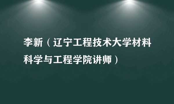 李新（辽宁工程技术大学材料科学与工程学院讲师）