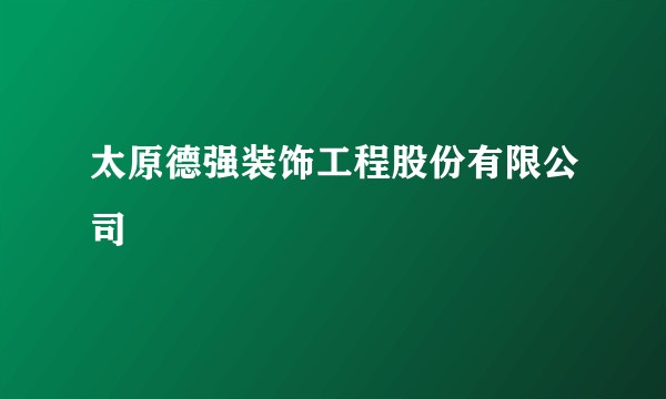 太原德强装饰工程股份有限公司