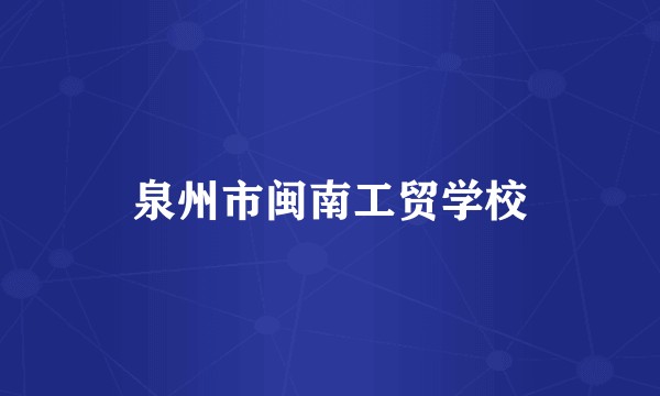 泉州市闽南工贸学校