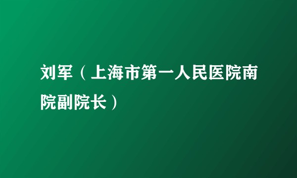刘军（上海市第一人民医院南院副院长）
