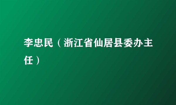 李忠民（浙江省仙居县委办主任）