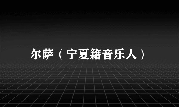 尔萨（宁夏籍音乐人）