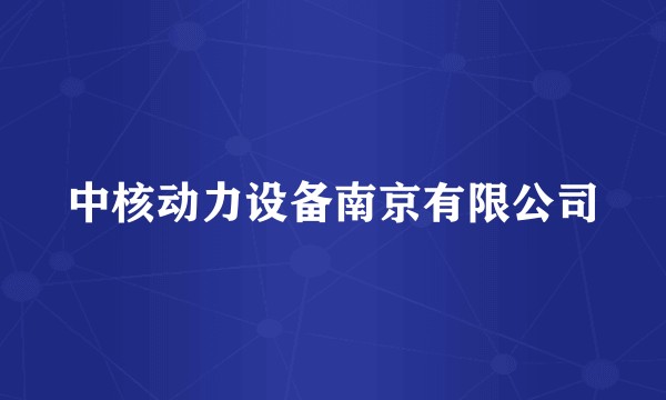 中核动力设备南京有限公司