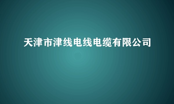 天津市津线电线电缆有限公司
