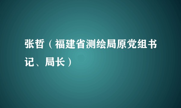 张哲（福建省测绘局原党组书记、局长）