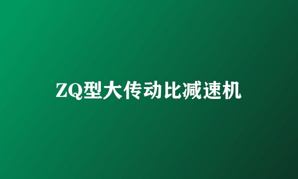 ZQ型大传动比减速机