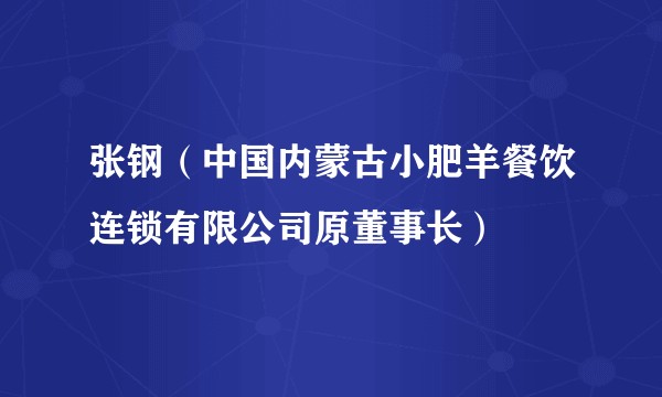 张钢（中国内蒙古小肥羊餐饮连锁有限公司原董事长）