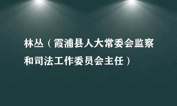 林丛（霞浦县人大常委会监察和司法工作委员会主任）