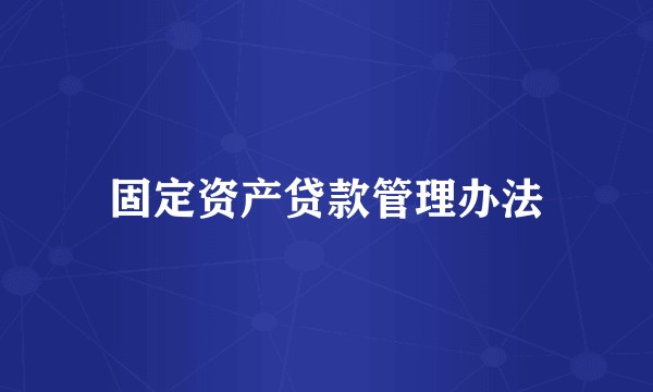 固定资产贷款管理办法