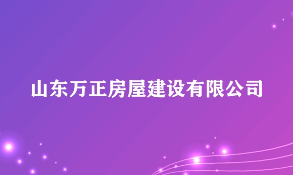 山东万正房屋建设有限公司