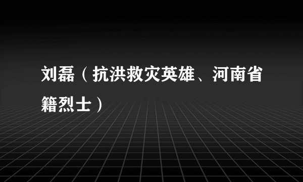 刘磊（抗洪救灾英雄、河南省籍烈士）