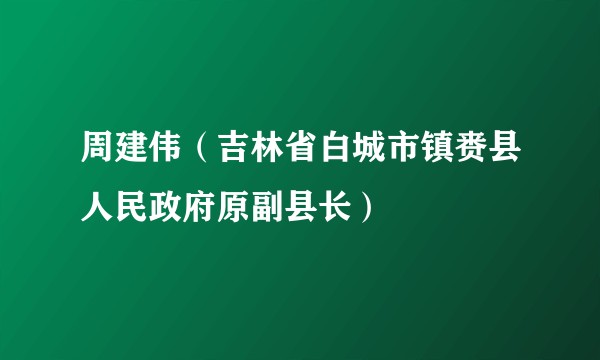 周建伟（吉林省白城市镇赉县人民政府原副县长）