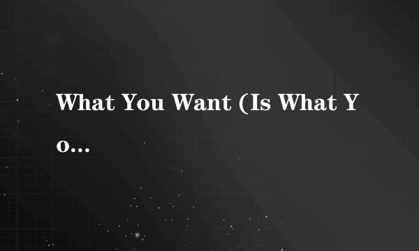 What You Want (Is What You Get)