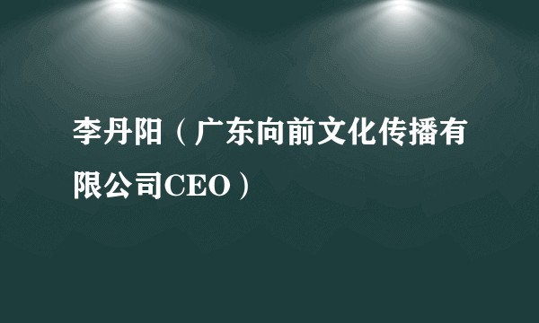 李丹阳(广东向前文化传播有限公司CEO)
