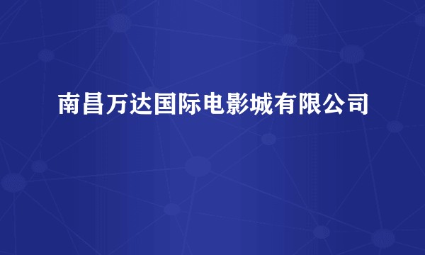 南昌万达国际电影城有限公司