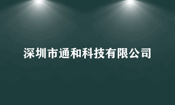 深圳市通和科技有限公司