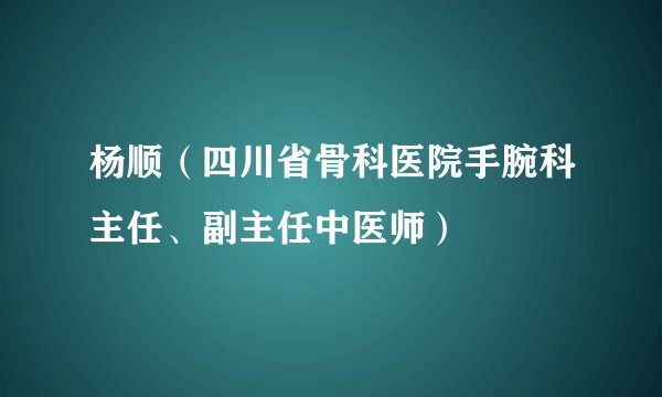 杨顺（四川省骨科医院手腕科主任、副主任中医师）