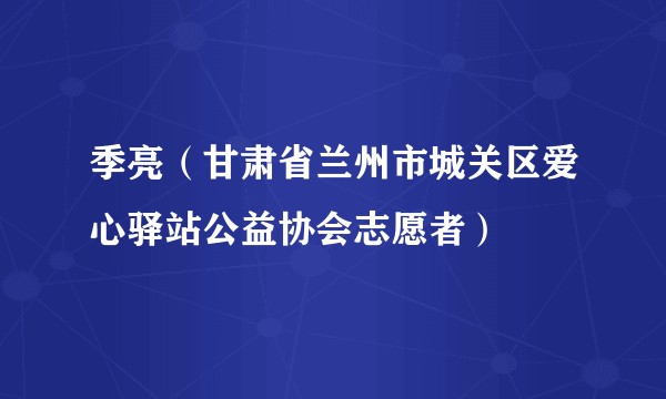 季亮（甘肃省兰州市城关区爱心驿站公益协会志愿者）
