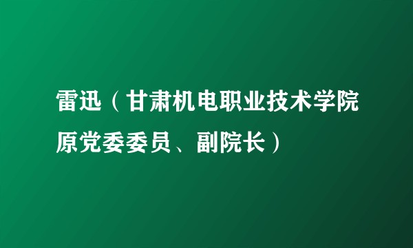 雷迅（甘肃机电职业技术学院原党委委员、副院长）