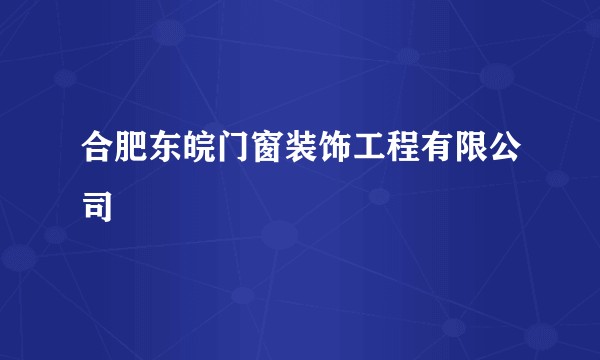 合肥东皖门窗装饰工程有限公司