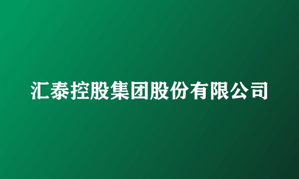 汇泰控股集团股份有限公司