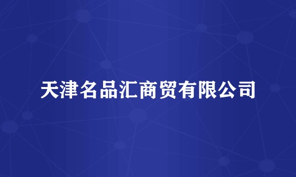 天津名品汇商贸有限公司