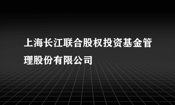 上海长江联合股权投资基金管理股份有限公司