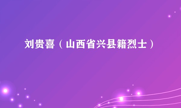 刘贵喜（山西省兴县籍烈士）