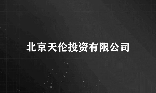 北京天伦投资有限公司