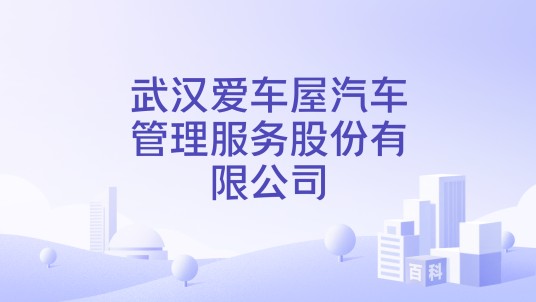 武汉爱车屋汽车管理服务股份有限公司