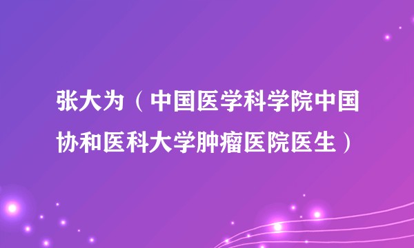 张大为(中国医学科学院中国协和医科大学肿瘤医院医生)