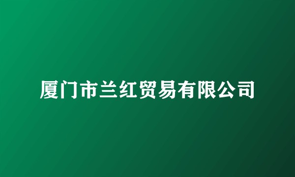 厦门市兰红贸易有限公司