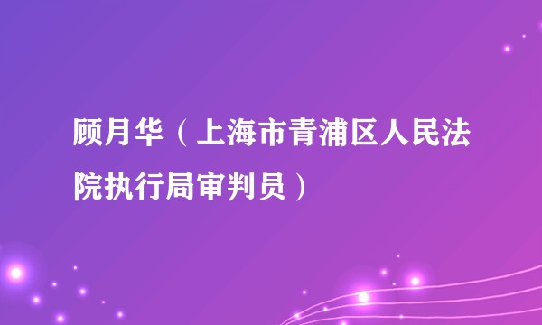 顾月华（上海市青浦区人民法院执行局审判员）
