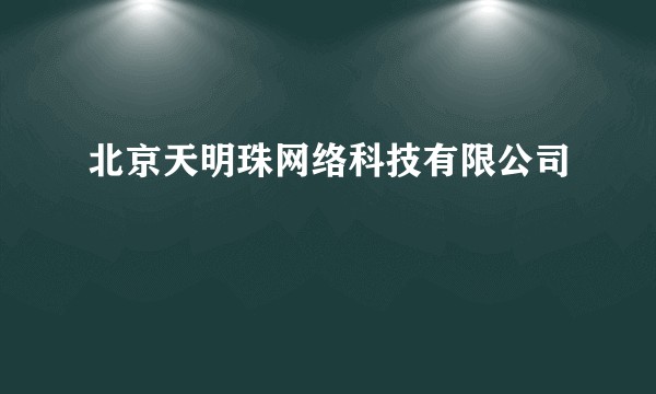 北京天明珠网络科技有限公司