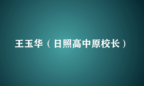 王玉华（日照高中原校长）