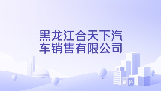 黑龙江合天下汽车销售有限公司