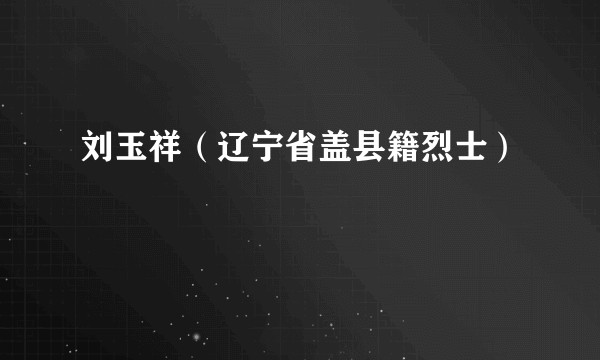 刘玉祥（辽宁省盖县籍烈士）