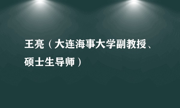 王亮（大连海事大学副教授、硕士生导师）