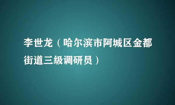 李世龙（哈尔滨市阿城区金都街道三级调研员）